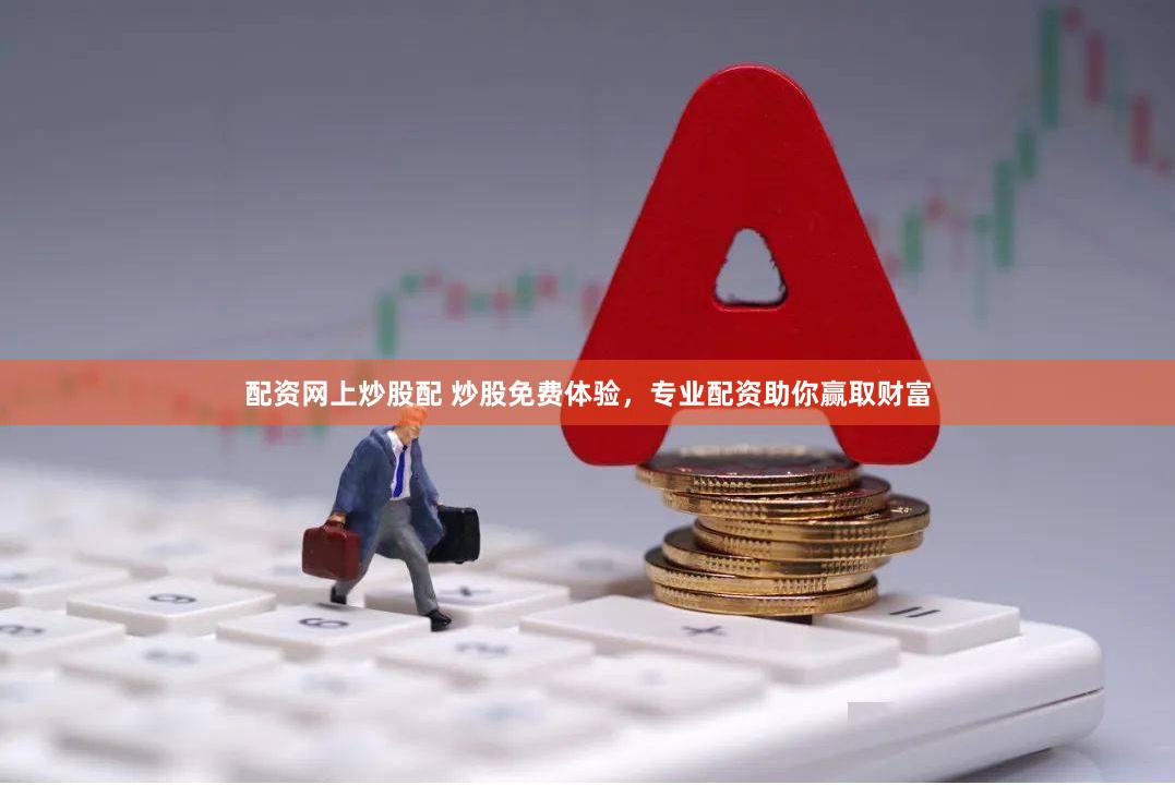 配资网上炒股配 炒股免费体验，专业配资助你赢取财富
