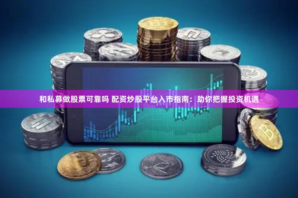 和私募做股票可靠吗 配资炒股平台入市指南：助你把握投资机遇