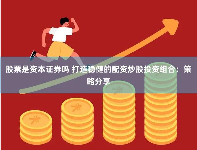 股票是资本证券吗 打造稳健的配资炒股投资组合：策略分享