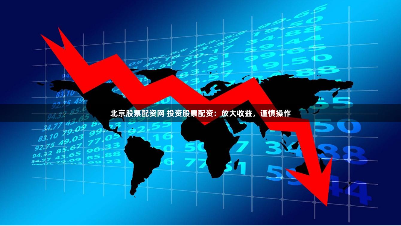 北京股票配资网 投资股票配资：放大收益，谨慎操作